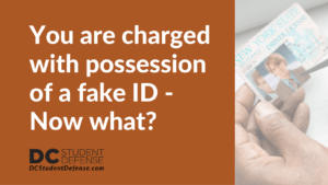 You are charged with possession of a fake ID - Now what?- dc student defense