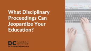 What Disciplinary Proceedings Can Jeopardize Your Education - dc student defense