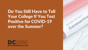 Do You Still Have to Tell Your College If You Test Positive for COVID-19 over the Summer - dc student defense